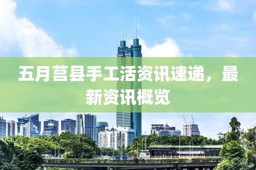 五月莒縣手工活資訊速遞,最新資訊概覽